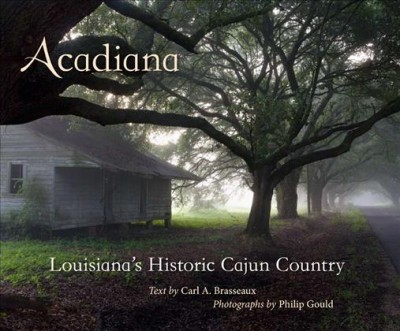 Acadiana [electronic resource] : Louisiana's historic Cajun country / text by Carl A. Brasseaux ; photographs by Philip Gould.