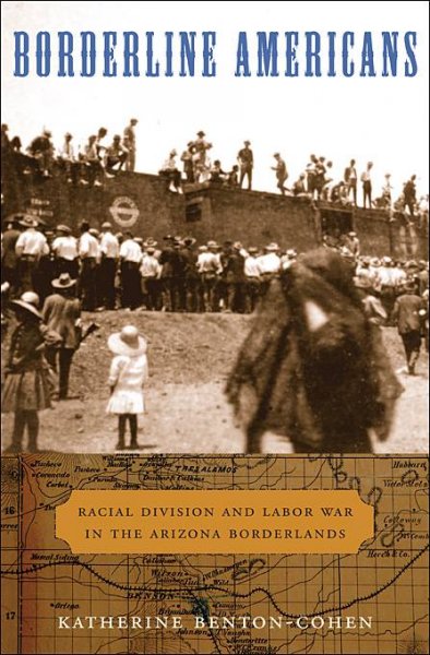 Borderline Americans [electronic resource] : racial division and labor war in the Arizona borderlands / Katherine Benton-Cohen.