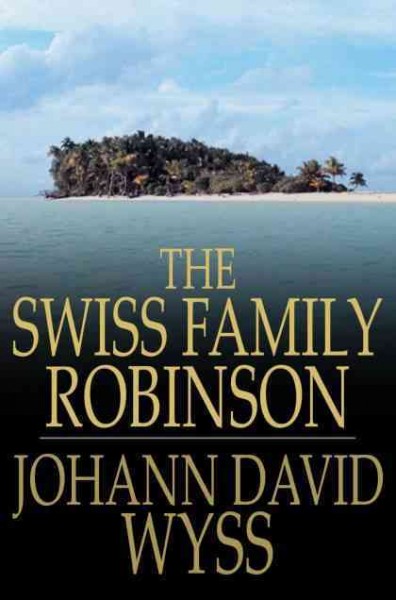 The Swiss family Robinson, or, Adventures in a desert island [electronic resource] / Johann David Wyss.