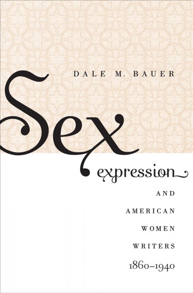 Sex expression & American women writers, 1860-1940 [electronic resource] / Dale M. Bauer.