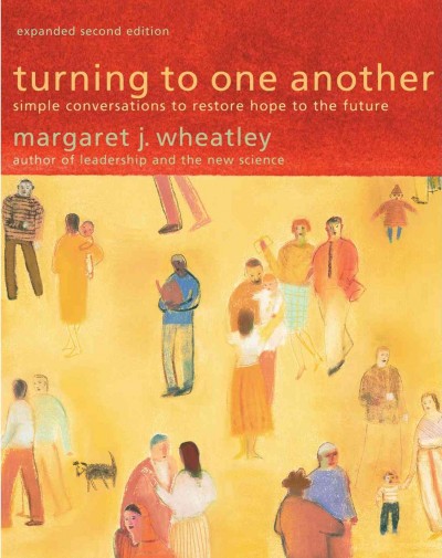 Turning to one another [electronic resource] : simple conversations to restore hope to the future / Margaret J. Wheatley.