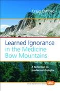 Learned ignorance in the Medicine Bow Mountains [electronic resource] : a reflexion on intellectual prejudice / Craig Clifford.