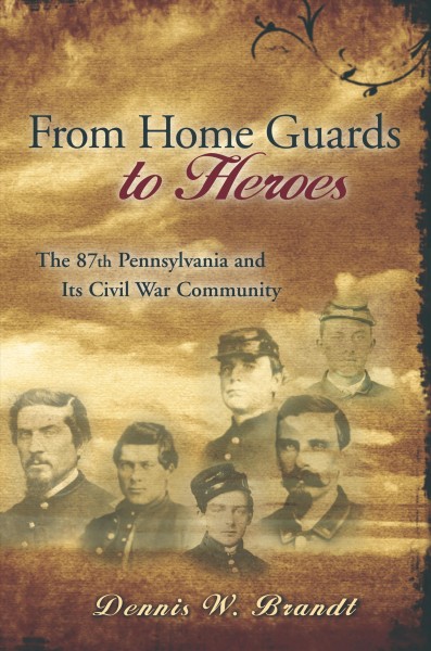 From home guards to heroes [electronic resource] : the 87th Pennsylvania and its Civil War community / Dennis W. Brandt.