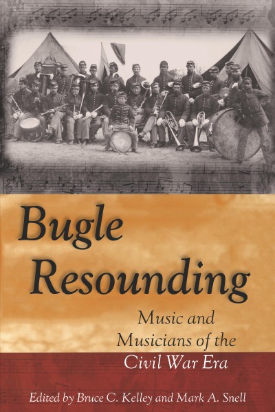 Bugle resounding [electronic resource] : music and musicians of the Civil War era / edited by Bruce C. Kelley and Mark A. Snell.