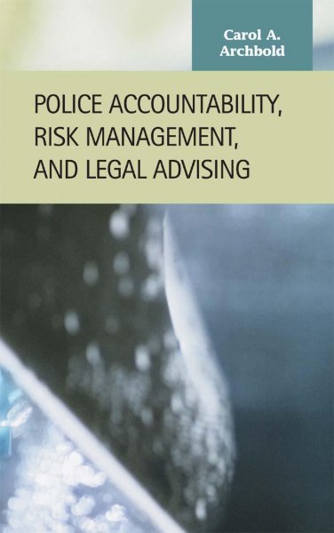 Police accountability, risk management, and legal advising [electronic resource] / Carol A. Archbold.