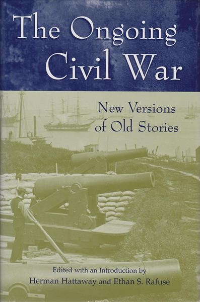 The ongoing Civil War [electronic resource] : new versions of old stories / edited, with an introduction, by Herman Hattaway and Ethan S. Rafuse.