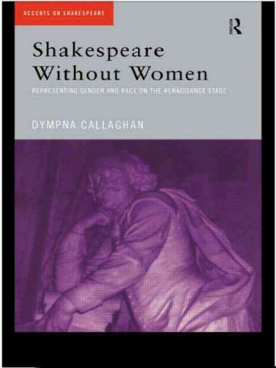 Shakespeare without women : representing gender and race on the Renaissance stage / Dympna Callaghan.