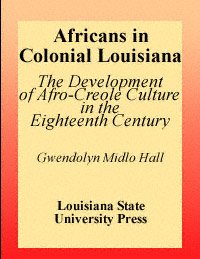 Africans in colonial Louisiana [electronic resource] : the development of Afro-Creole culture in the eighteenth century / Gwendolyn Midlo Hall.