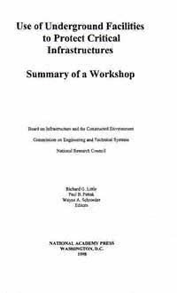 Use of underground facilities to protect critical infrastructures [electronic resource] : summary of a workshop / Board on Infrastructure and the Constructed Environment, Commission on Engineering and Technical Systems, National Research Council ; Richard G. Little, Paul B. Pattak, Wayne A. Schroeder, editors.