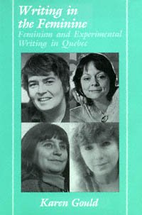 Writing in the feminine [electronic resource] : feminism and experimental writing in Quebec / Karen Gould.