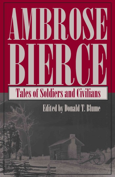 Tales of soldiers and civilians [electronic resource] / Ambrose Bierce ; edited by Donald T. Blume.