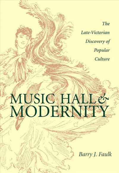 Music hall & modernity [electronic resource] : the late-Victorian discovery of popular culture / Barry J. Faulk.