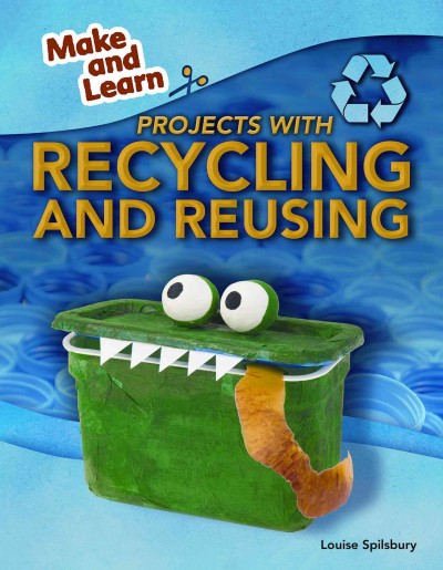 Projects with recycling and reusing / by Louise Spilsbury.