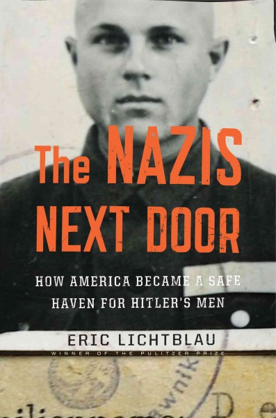 The Nazis next door : how America became a safe haven for Hitler's men / Eric Lichtblau.
