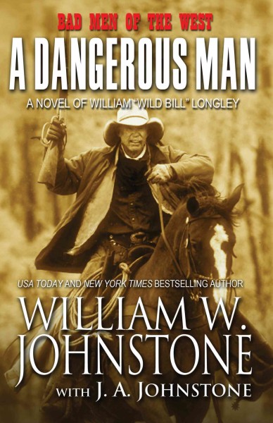 A dangerous man : a novel of William "Wild Bill" Longley / William W. Johnstone with J. A. Johnstone.