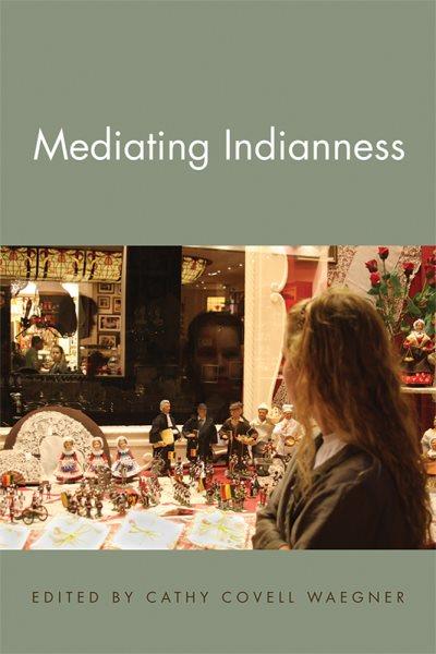 Mediating Indianness / edited by Cathy Covell Waegner.