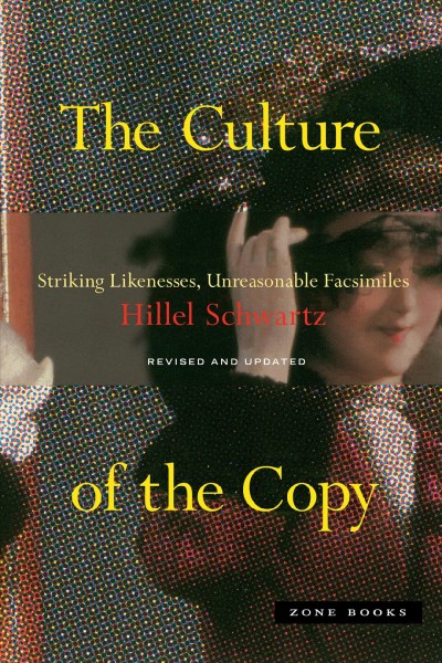 Culture of the copy : striking likenesses, unreasonable facsimiles / Hillel Schwartz.