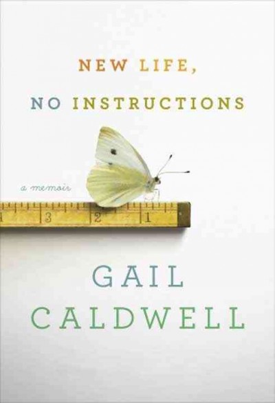 New life, no instructions : a memoir / Gail Caldwell.