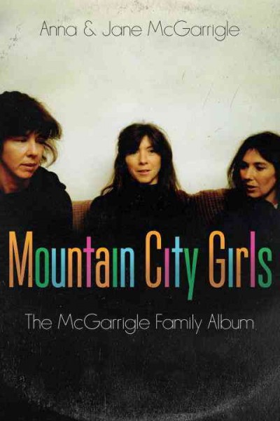 Mountain city girls : the McGarrigle family album / Anna & Jane McGarrigle.
