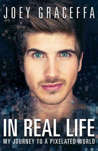 In real life : my journey to a pixelated world / Joey Graceffa with Joshua Lyons.