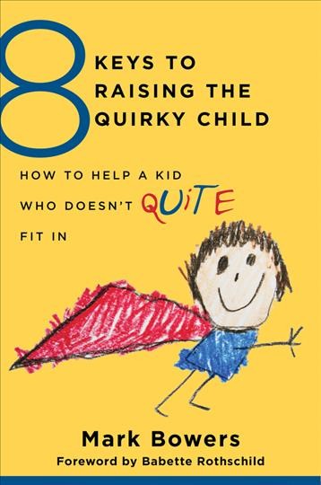 8 keys to raising the quirky child / Mark Bowers ; foreword by Babette Rothschild.