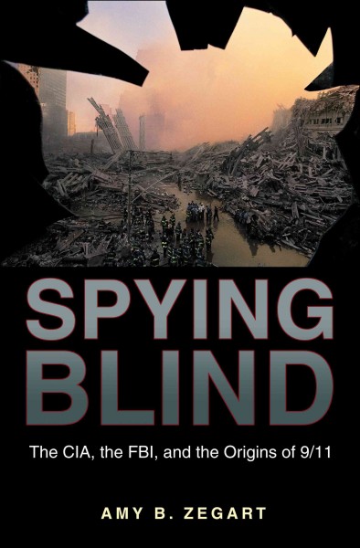 Spying blind [electronic resource] : the CIA, the FBI, and the origins of 9/11 / Amy B. Zegart.