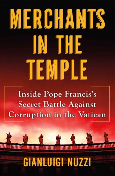 Merchants in the temple : inside Pope Francis's secret battle against corruption in the Vatican / Gianluigi Nuzzi ; translated from the Italian by Michael F. Moore.