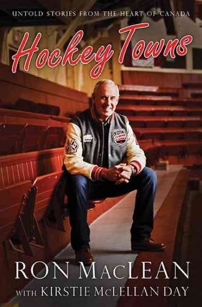 Hockey towns : untold stories from the heart of Canada / Ron MacLean with Kirstie McLelland Day.