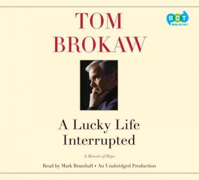A lucky life interrupted [sound recording] : a memoir of hope / Tom Brokaw.