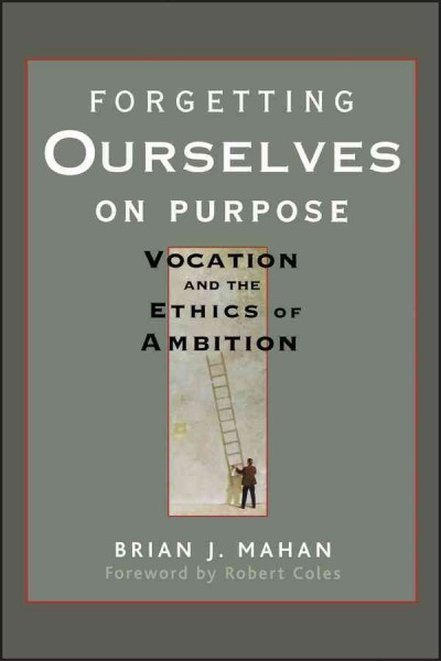 Forgetting ourselves on purpose : vocation and the ethics of ambition / Brian J. Mahan ; foreword by Robert Coles.