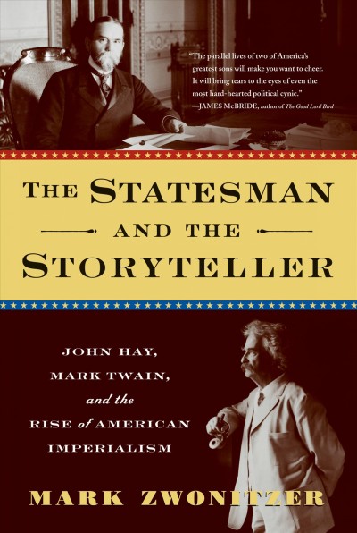 The statesman and the storyteller : John Hay, Mark Twain, and the rise of American imperialism / Mark Zwonitzer.