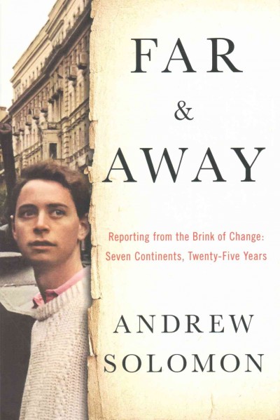 Far and away : reporting from the brink of change : seven continents, twenty-five years / Andrew Solomon.