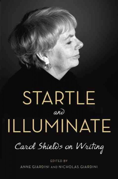 Startle and illuminate : Carol Shields on writing / Carol Shields, Anne Giardini, Nicholas Giardini.