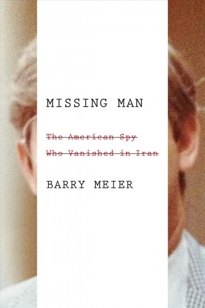 Missing man : the American spy who vanished in Iran / Barry Meier.