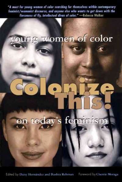 Colonize this! : young women of color on today's feminism / edited by Daisy Hernández and Bushra Rehman.