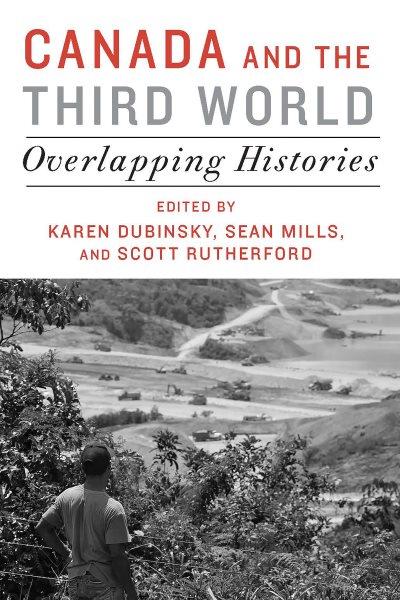 Canada and the Third World : overlapping histories / edited by Karen Dubinsky, Sean Mills, and Scott Rutherford.