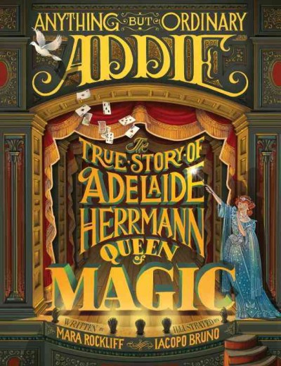 Anything but ordinary Addie : the true story of Adelaide Herrmann, queen of magic / Mara Rockliff ; illustrated by Iacopo Bruno.
