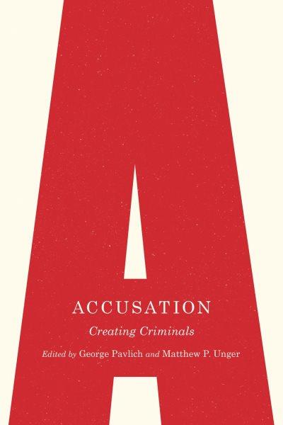 Accusation : creating criminals / edited by George Pavlich and Matthew P. Unger.
