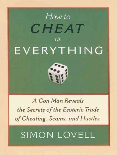 How to cheat at everything : a con man reveals the secrets of the esoteric trade of cheating, scams, and hustles / Simon Lovell.
