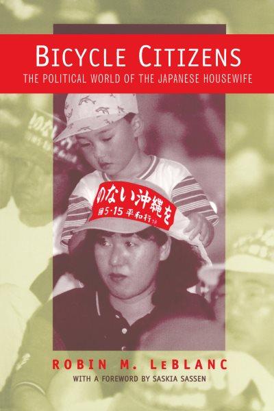 Bicycle citizens : the political world of the Japanese housewife / Robin M. LeBlanc ; with a foreword by Saskia Sassen.