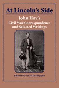 At Lincoln's side : John Hay's Civil War correspondence and selected writings / edited by Michael Burlingame.