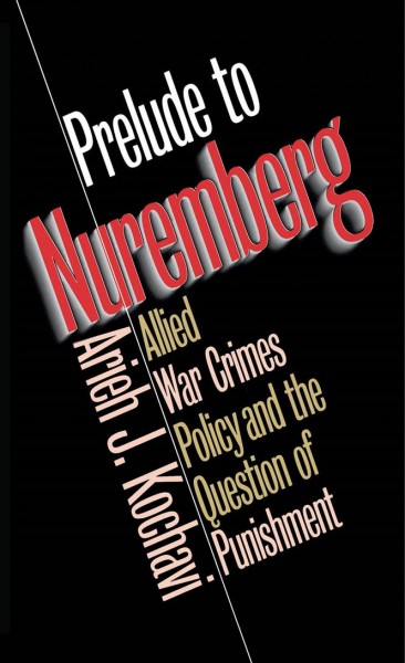 Prelude to Nuremberg : Allied war crimes policy and the question of punishment / Arieh J. Kochavi.
