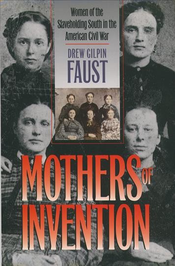 Mothers of invention : women of the slaveholding South in the American Civil War / Drew Gilpin Faust.