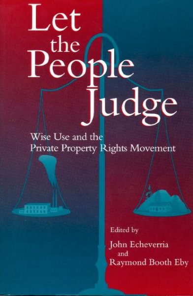Let the people judge : wise use and the private property rights movement / edited by John D. Echeverria and Raymond Booth Eby.