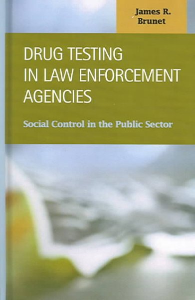 Drug testing in law enforcement agencies : social control in the public sector / James R. Brunet.
