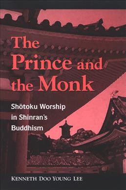 The prince and the monk : Shōtoku worship in Shinran's Buddhism / Kenneth Doo Young Lee.