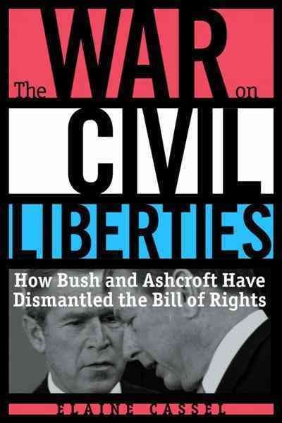 The war on civil liberties : how Bush and Ashcroft have dismantled the Bill of Rights / Elaine Cassel.
