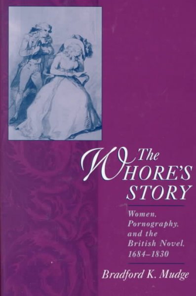 The whore's story : women, pornography, and the British novel, 1684-1830 / Bradford K. Mudge.