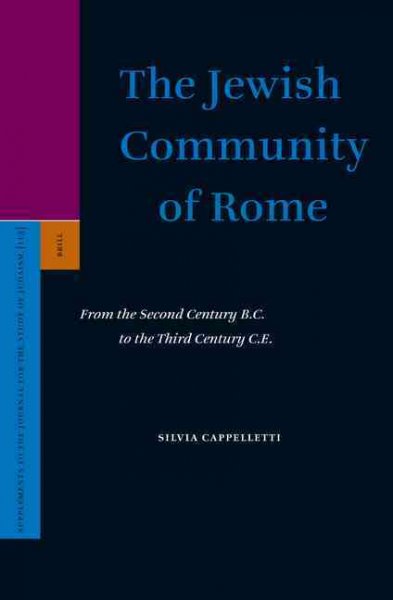 The Jewish community of Rome : from the second century B.C. to the third century C.E. / by Silvia Cappelletti.