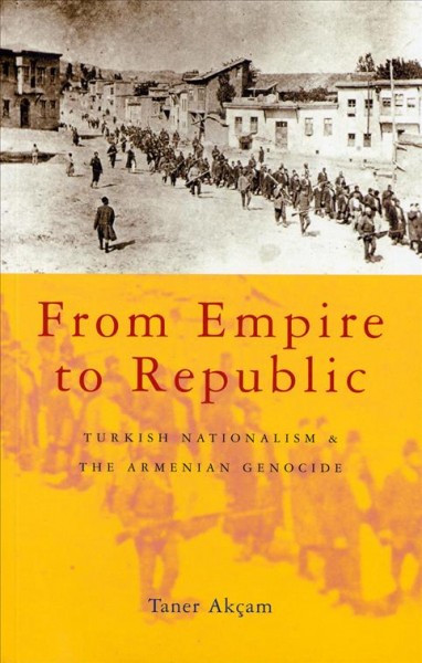 From empire to republic : Turkish nationalism and the Armenian genocide / Taner Akçam.